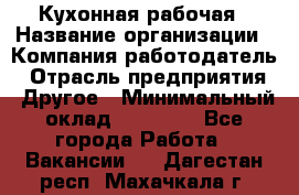 Кухонная рабочая › Название организации ­ Компания-работодатель › Отрасль предприятия ­ Другое › Минимальный оклад ­ 12 000 - Все города Работа » Вакансии   . Дагестан респ.,Махачкала г.